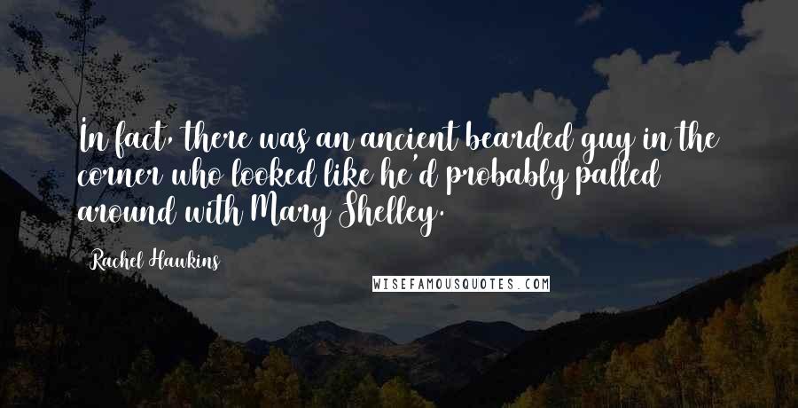 Rachel Hawkins Quotes: In fact, there was an ancient bearded guy in the corner who looked like he'd probably palled around with Mary Shelley.