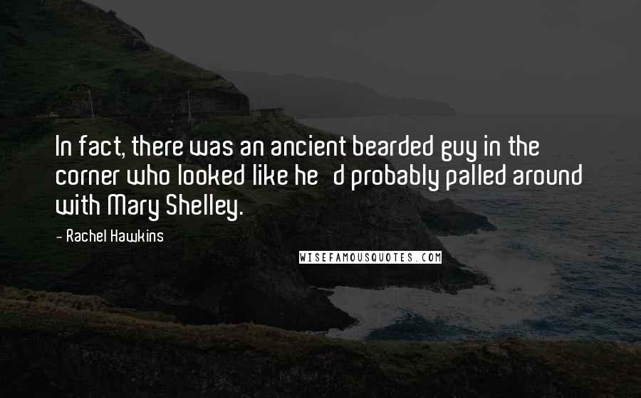 Rachel Hawkins Quotes: In fact, there was an ancient bearded guy in the corner who looked like he'd probably palled around with Mary Shelley.