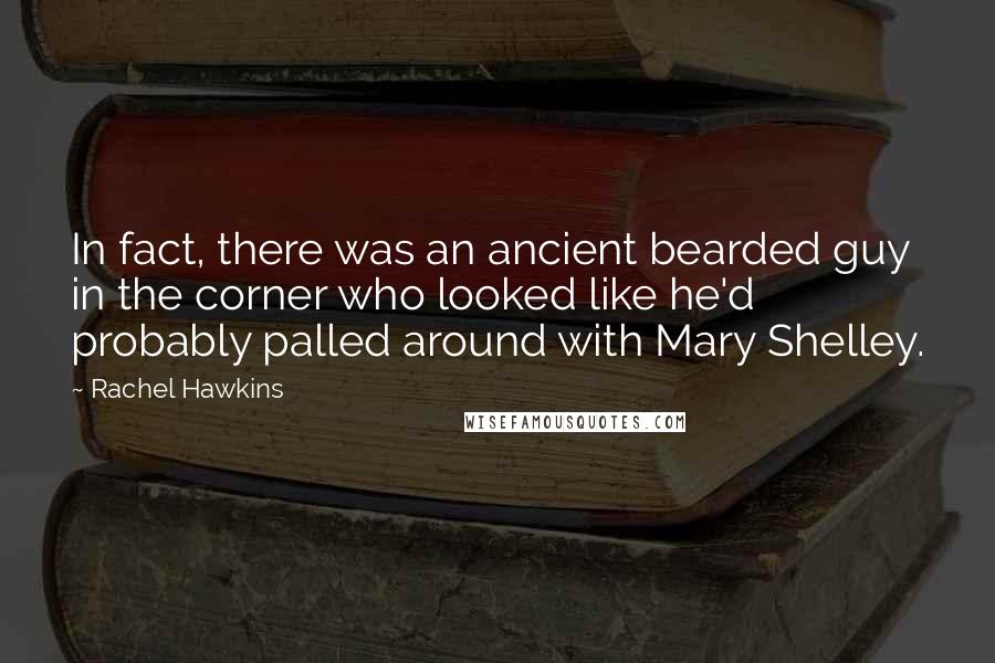 Rachel Hawkins Quotes: In fact, there was an ancient bearded guy in the corner who looked like he'd probably palled around with Mary Shelley.