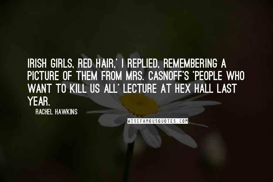 Rachel Hawkins Quotes: Irish girls, red hair,' I replied, remembering a picture of them from Mrs. Casnoff's 'People Who Want to Kill Us All' lecture at Hex Hall last year.