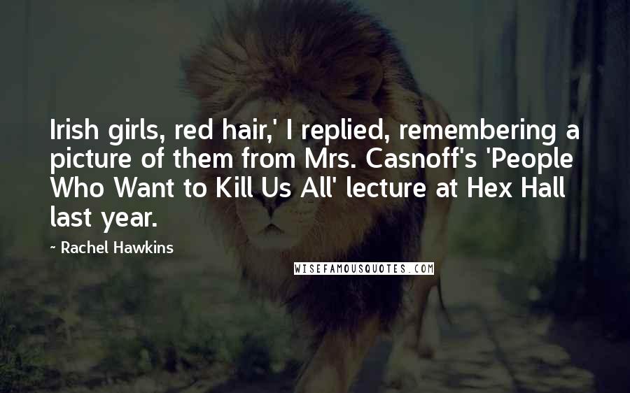 Rachel Hawkins Quotes: Irish girls, red hair,' I replied, remembering a picture of them from Mrs. Casnoff's 'People Who Want to Kill Us All' lecture at Hex Hall last year.