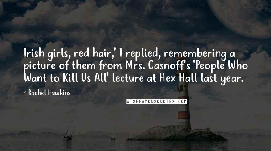 Rachel Hawkins Quotes: Irish girls, red hair,' I replied, remembering a picture of them from Mrs. Casnoff's 'People Who Want to Kill Us All' lecture at Hex Hall last year.
