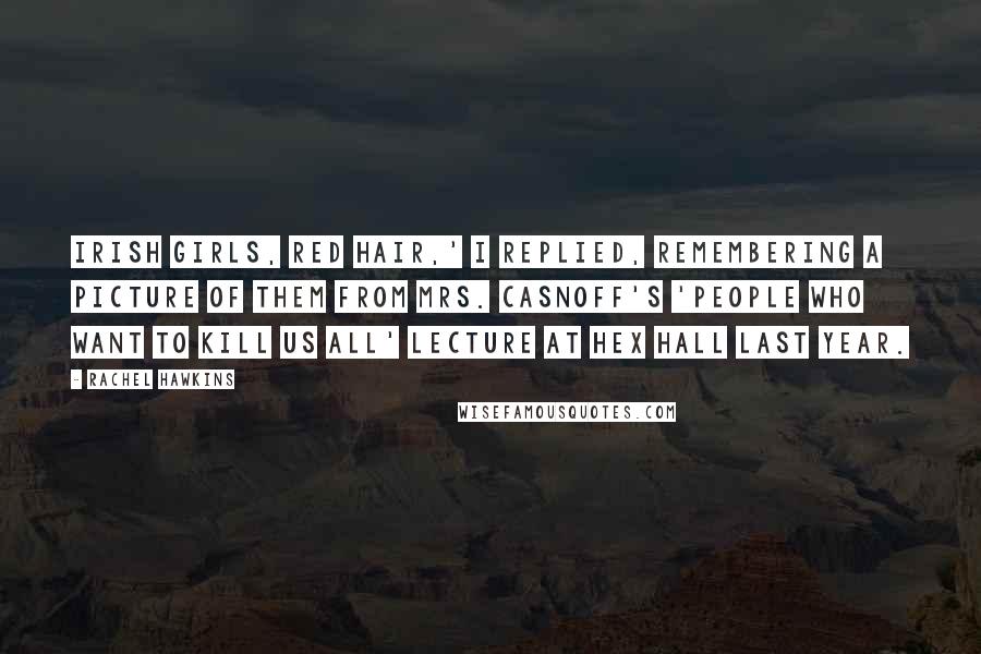 Rachel Hawkins Quotes: Irish girls, red hair,' I replied, remembering a picture of them from Mrs. Casnoff's 'People Who Want to Kill Us All' lecture at Hex Hall last year.
