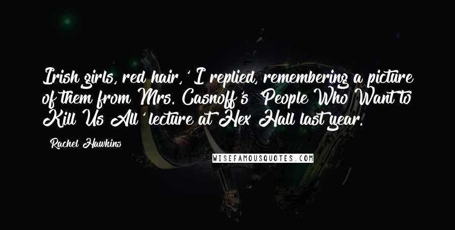 Rachel Hawkins Quotes: Irish girls, red hair,' I replied, remembering a picture of them from Mrs. Casnoff's 'People Who Want to Kill Us All' lecture at Hex Hall last year.