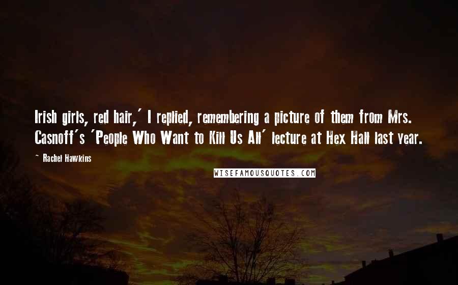 Rachel Hawkins Quotes: Irish girls, red hair,' I replied, remembering a picture of them from Mrs. Casnoff's 'People Who Want to Kill Us All' lecture at Hex Hall last year.
