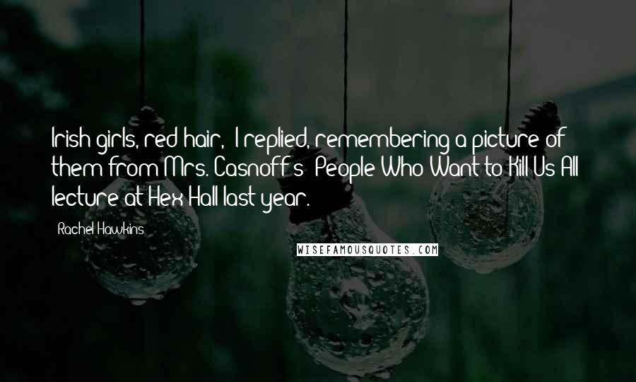 Rachel Hawkins Quotes: Irish girls, red hair,' I replied, remembering a picture of them from Mrs. Casnoff's 'People Who Want to Kill Us All' lecture at Hex Hall last year.