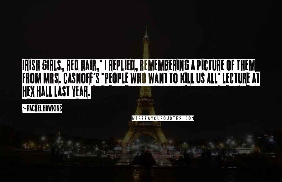Rachel Hawkins Quotes: Irish girls, red hair,' I replied, remembering a picture of them from Mrs. Casnoff's 'People Who Want to Kill Us All' lecture at Hex Hall last year.