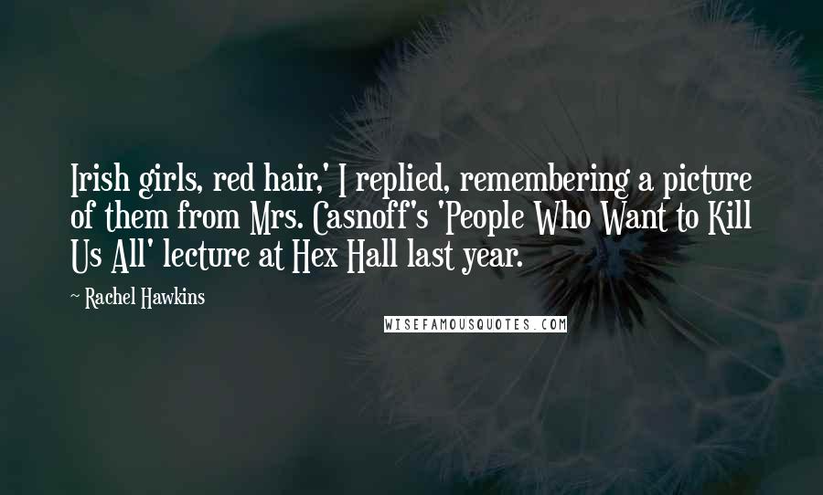 Rachel Hawkins Quotes: Irish girls, red hair,' I replied, remembering a picture of them from Mrs. Casnoff's 'People Who Want to Kill Us All' lecture at Hex Hall last year.