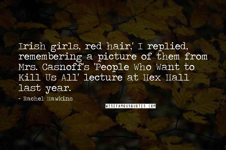 Rachel Hawkins Quotes: Irish girls, red hair,' I replied, remembering a picture of them from Mrs. Casnoff's 'People Who Want to Kill Us All' lecture at Hex Hall last year.