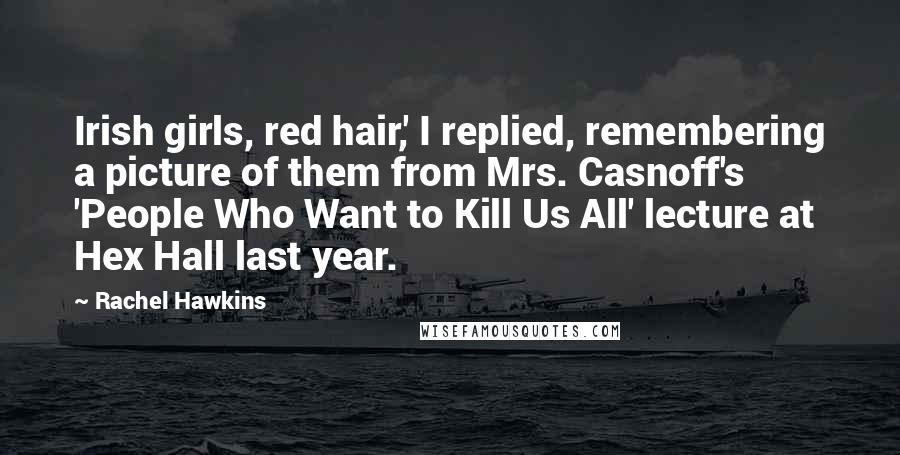 Rachel Hawkins Quotes: Irish girls, red hair,' I replied, remembering a picture of them from Mrs. Casnoff's 'People Who Want to Kill Us All' lecture at Hex Hall last year.