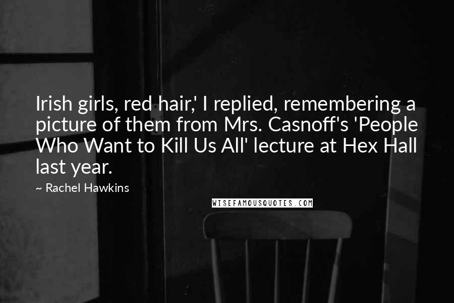 Rachel Hawkins Quotes: Irish girls, red hair,' I replied, remembering a picture of them from Mrs. Casnoff's 'People Who Want to Kill Us All' lecture at Hex Hall last year.