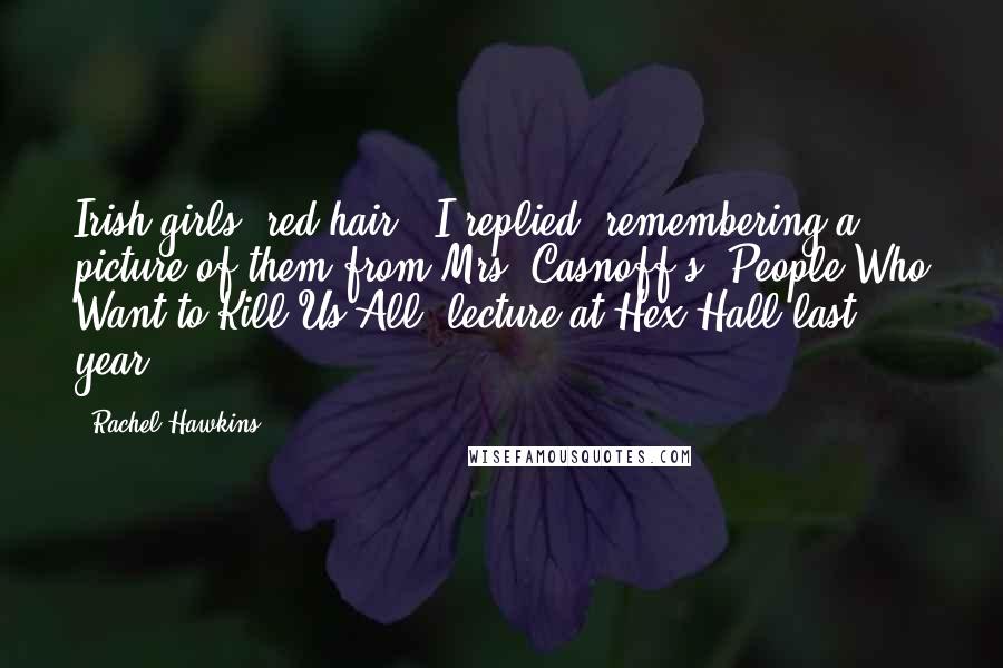 Rachel Hawkins Quotes: Irish girls, red hair,' I replied, remembering a picture of them from Mrs. Casnoff's 'People Who Want to Kill Us All' lecture at Hex Hall last year.