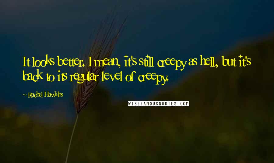Rachel Hawkins Quotes: It looks better. I mean, it's still creepy as hell, but it's back to its regular level of creepy.