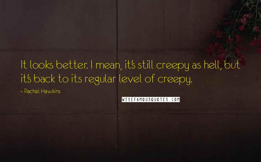 Rachel Hawkins Quotes: It looks better. I mean, it's still creepy as hell, but it's back to its regular level of creepy.