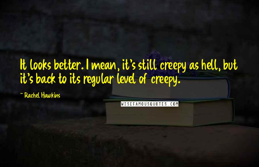 Rachel Hawkins Quotes: It looks better. I mean, it's still creepy as hell, but it's back to its regular level of creepy.