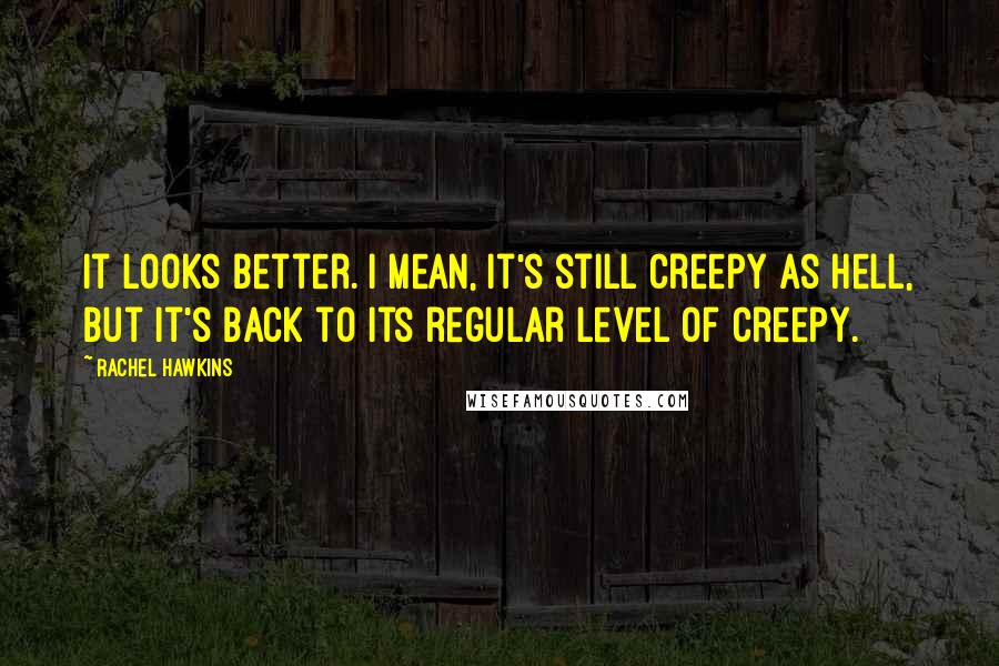 Rachel Hawkins Quotes: It looks better. I mean, it's still creepy as hell, but it's back to its regular level of creepy.