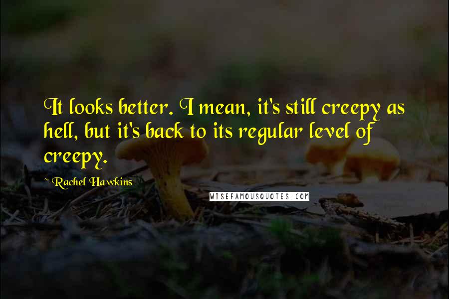 Rachel Hawkins Quotes: It looks better. I mean, it's still creepy as hell, but it's back to its regular level of creepy.