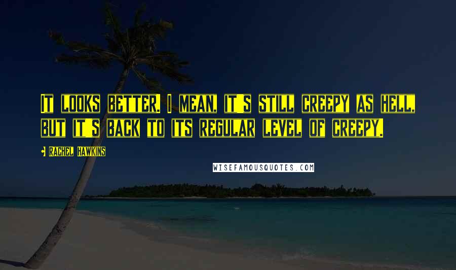 Rachel Hawkins Quotes: It looks better. I mean, it's still creepy as hell, but it's back to its regular level of creepy.