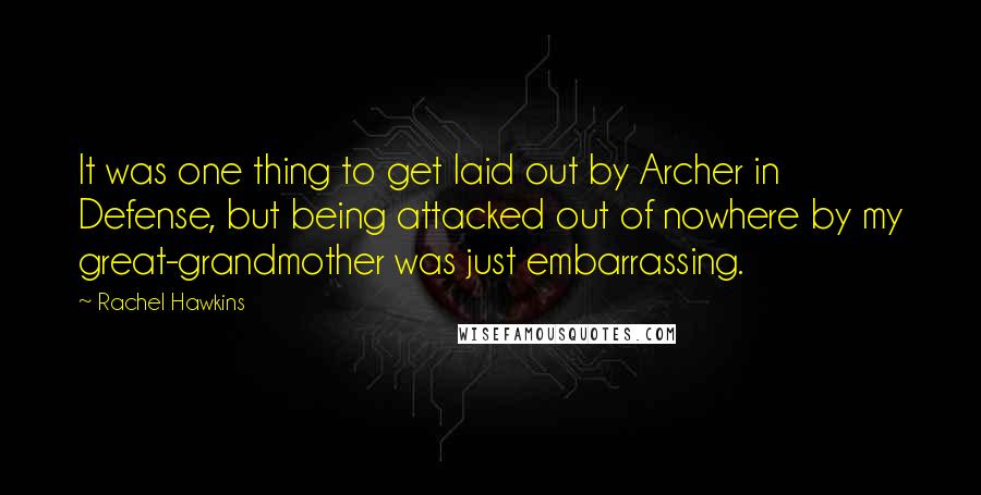 Rachel Hawkins Quotes: It was one thing to get laid out by Archer in Defense, but being attacked out of nowhere by my great-grandmother was just embarrassing.