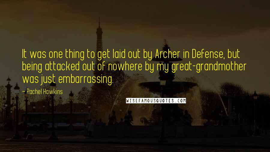Rachel Hawkins Quotes: It was one thing to get laid out by Archer in Defense, but being attacked out of nowhere by my great-grandmother was just embarrassing.
