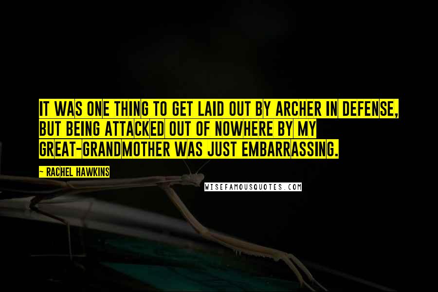 Rachel Hawkins Quotes: It was one thing to get laid out by Archer in Defense, but being attacked out of nowhere by my great-grandmother was just embarrassing.