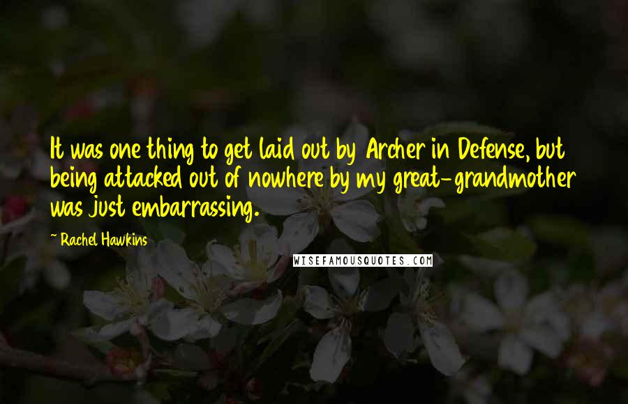 Rachel Hawkins Quotes: It was one thing to get laid out by Archer in Defense, but being attacked out of nowhere by my great-grandmother was just embarrassing.