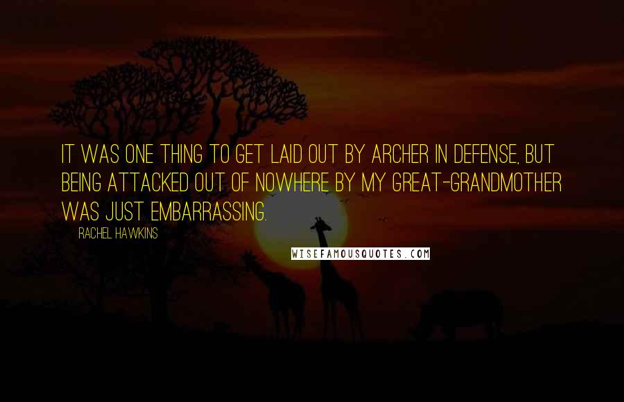 Rachel Hawkins Quotes: It was one thing to get laid out by Archer in Defense, but being attacked out of nowhere by my great-grandmother was just embarrassing.