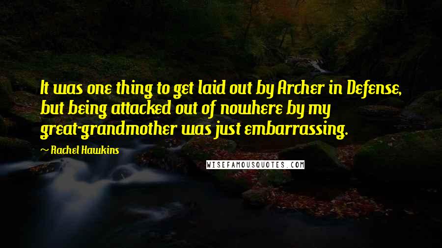 Rachel Hawkins Quotes: It was one thing to get laid out by Archer in Defense, but being attacked out of nowhere by my great-grandmother was just embarrassing.