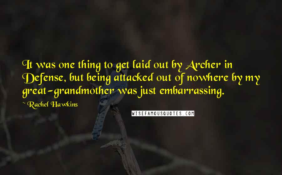 Rachel Hawkins Quotes: It was one thing to get laid out by Archer in Defense, but being attacked out of nowhere by my great-grandmother was just embarrassing.