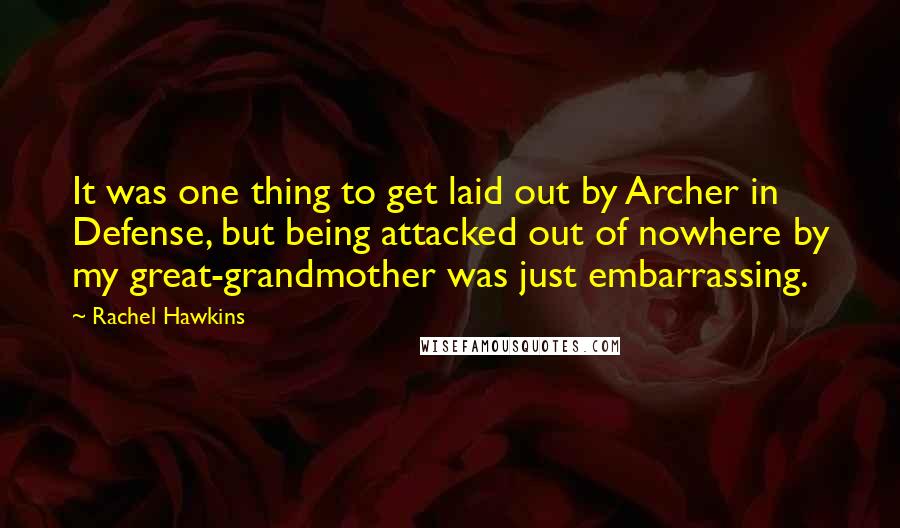 Rachel Hawkins Quotes: It was one thing to get laid out by Archer in Defense, but being attacked out of nowhere by my great-grandmother was just embarrassing.