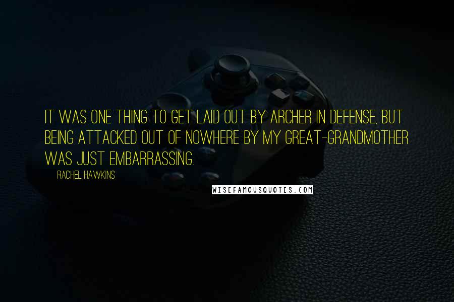 Rachel Hawkins Quotes: It was one thing to get laid out by Archer in Defense, but being attacked out of nowhere by my great-grandmother was just embarrassing.