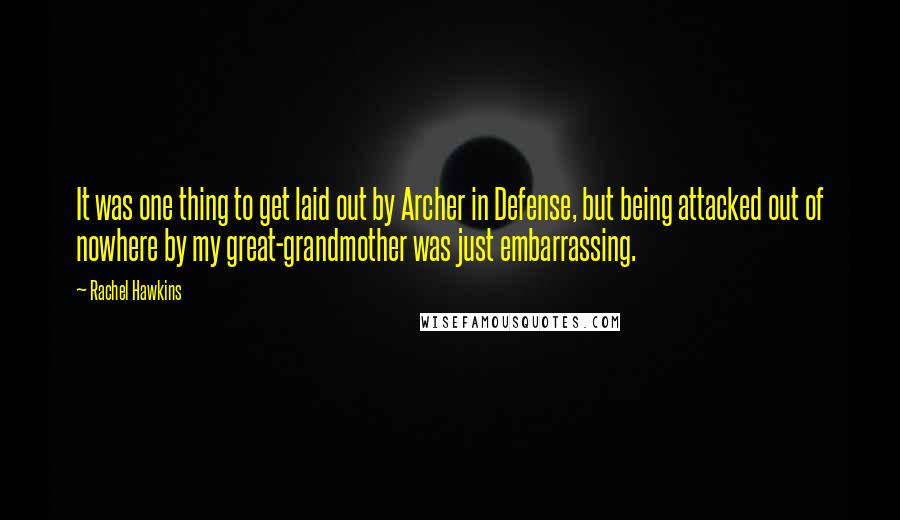 Rachel Hawkins Quotes: It was one thing to get laid out by Archer in Defense, but being attacked out of nowhere by my great-grandmother was just embarrassing.