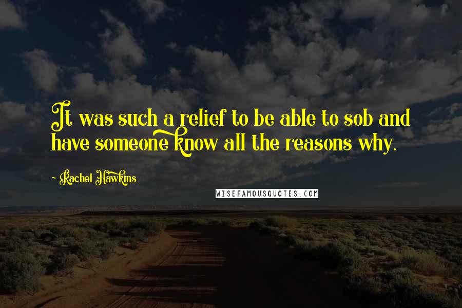 Rachel Hawkins Quotes: It was such a relief to be able to sob and have someone know all the reasons why.
