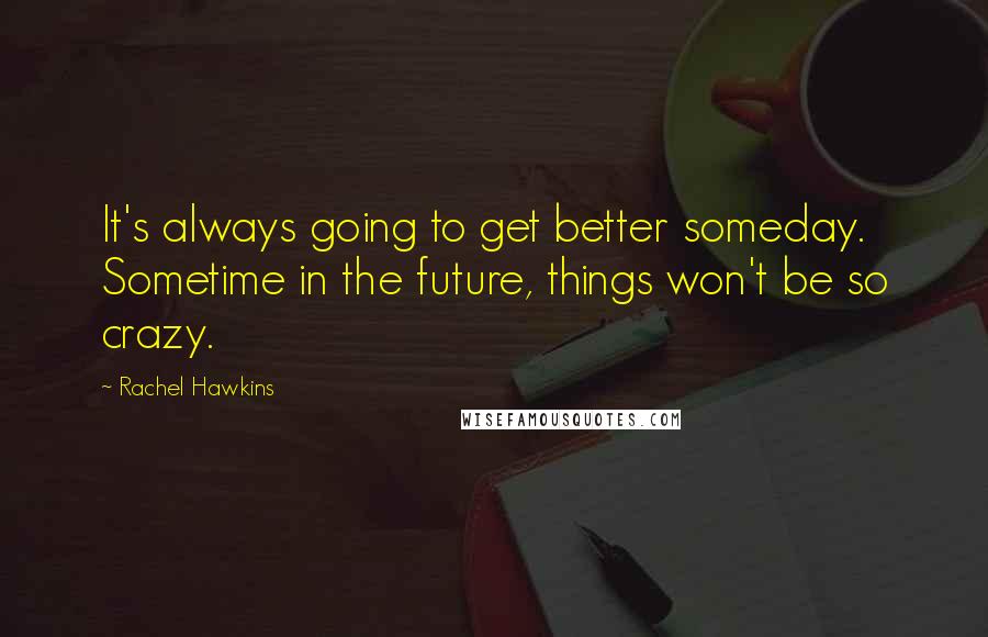 Rachel Hawkins Quotes: It's always going to get better someday. Sometime in the future, things won't be so crazy.