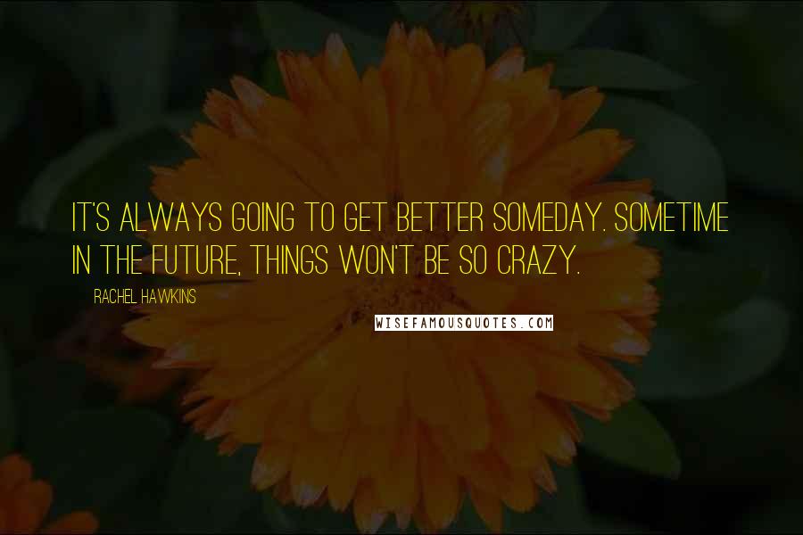 Rachel Hawkins Quotes: It's always going to get better someday. Sometime in the future, things won't be so crazy.