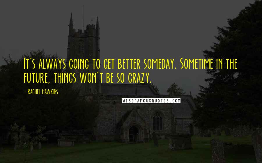 Rachel Hawkins Quotes: It's always going to get better someday. Sometime in the future, things won't be so crazy.