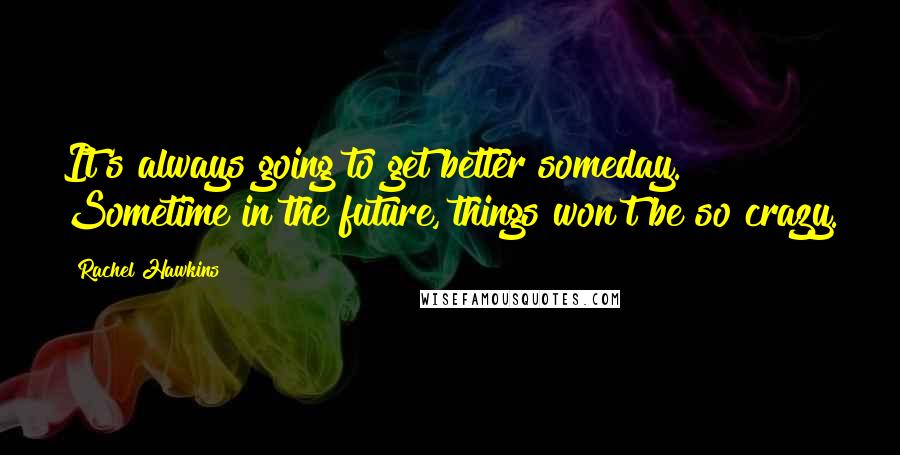 Rachel Hawkins Quotes: It's always going to get better someday. Sometime in the future, things won't be so crazy.