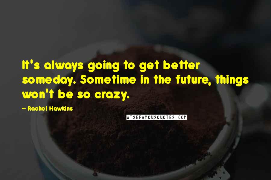 Rachel Hawkins Quotes: It's always going to get better someday. Sometime in the future, things won't be so crazy.