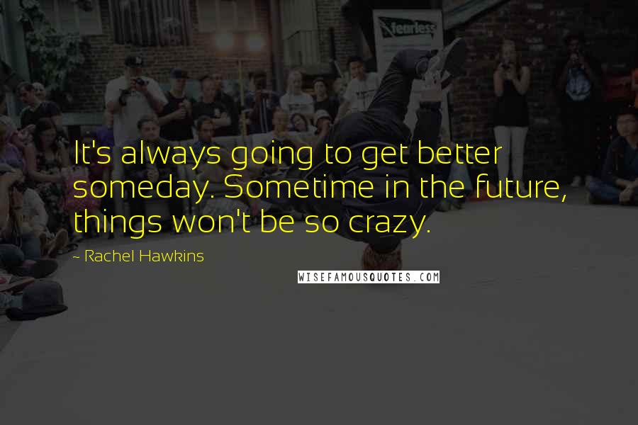 Rachel Hawkins Quotes: It's always going to get better someday. Sometime in the future, things won't be so crazy.