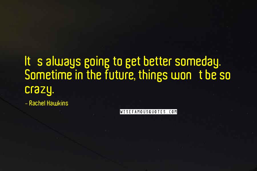 Rachel Hawkins Quotes: It's always going to get better someday. Sometime in the future, things won't be so crazy.