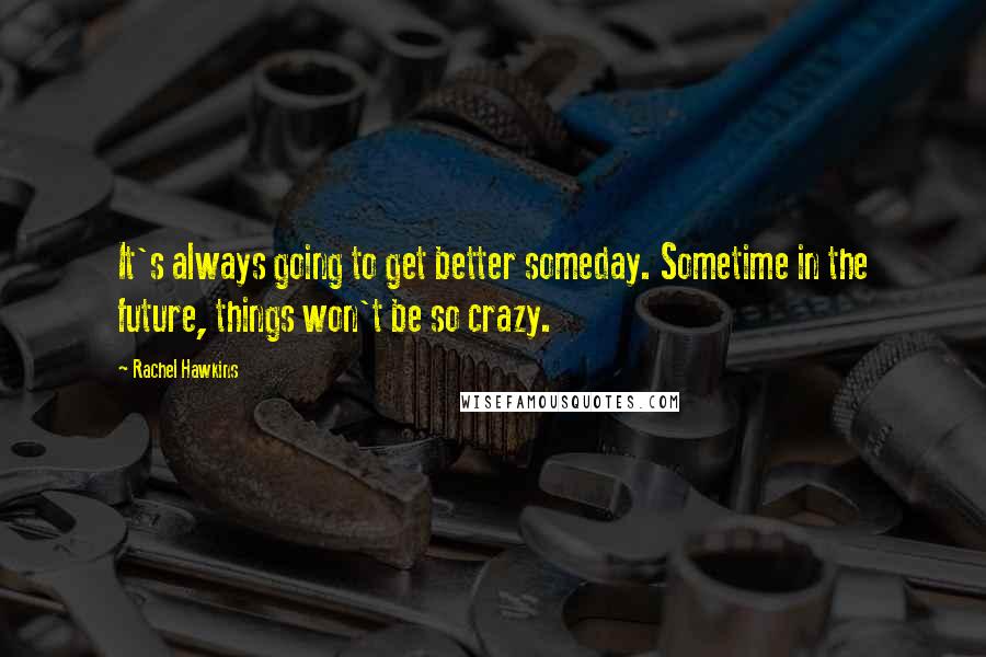 Rachel Hawkins Quotes: It's always going to get better someday. Sometime in the future, things won't be so crazy.