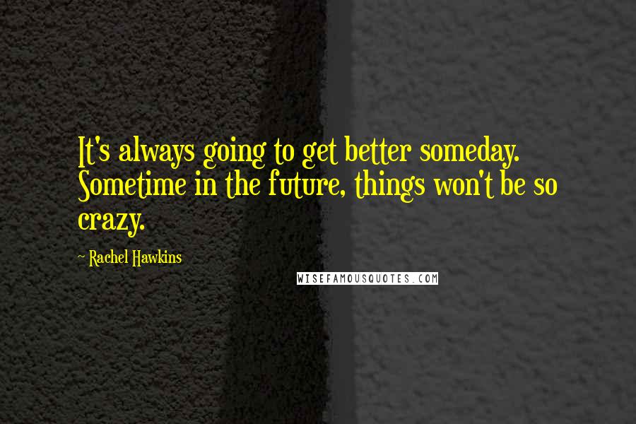 Rachel Hawkins Quotes: It's always going to get better someday. Sometime in the future, things won't be so crazy.