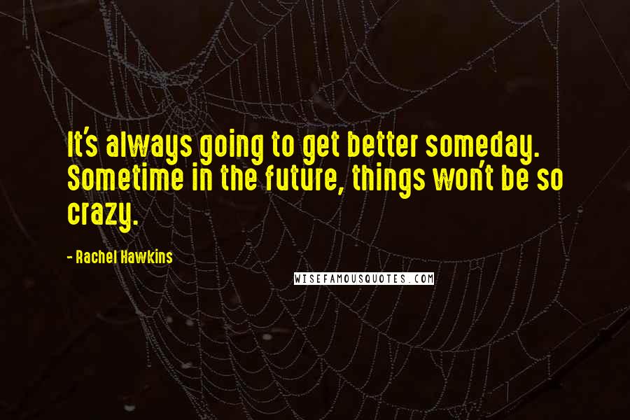 Rachel Hawkins Quotes: It's always going to get better someday. Sometime in the future, things won't be so crazy.