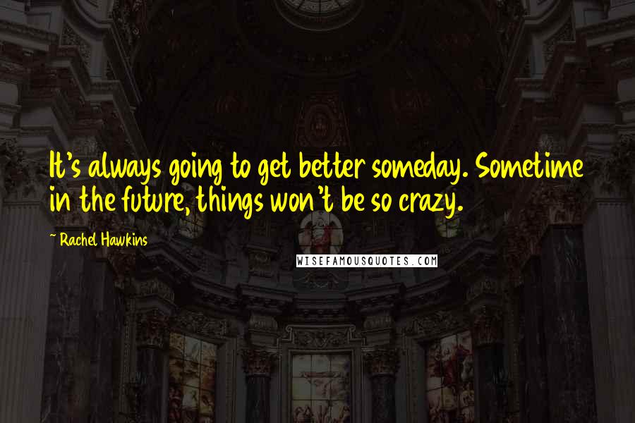 Rachel Hawkins Quotes: It's always going to get better someday. Sometime in the future, things won't be so crazy.
