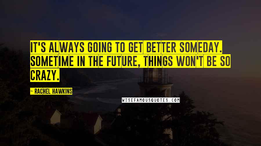 Rachel Hawkins Quotes: It's always going to get better someday. Sometime in the future, things won't be so crazy.