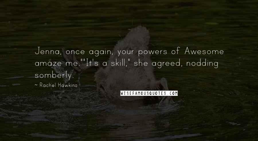 Rachel Hawkins Quotes: Jenna, once again, your powers of Awesome amaze me.""It's a skill," she agreed, nodding somberly.