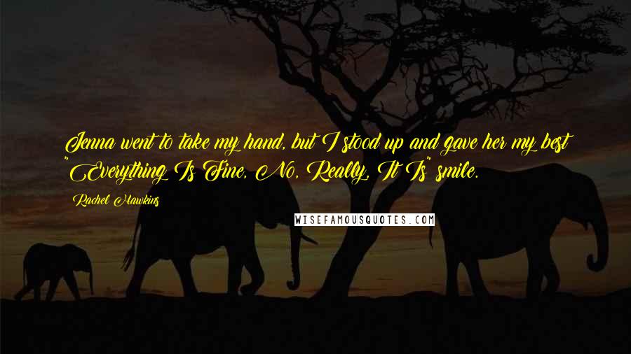 Rachel Hawkins Quotes: Jenna went to take my hand, but I stood up and gave her my best "Everything Is Fine, No, Really, It Is" smile.