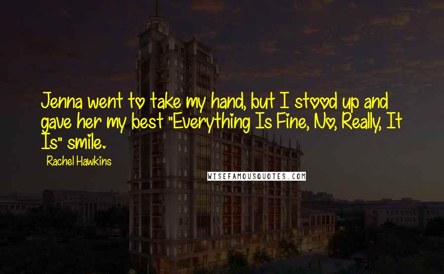 Rachel Hawkins Quotes: Jenna went to take my hand, but I stood up and gave her my best "Everything Is Fine, No, Really, It Is" smile.