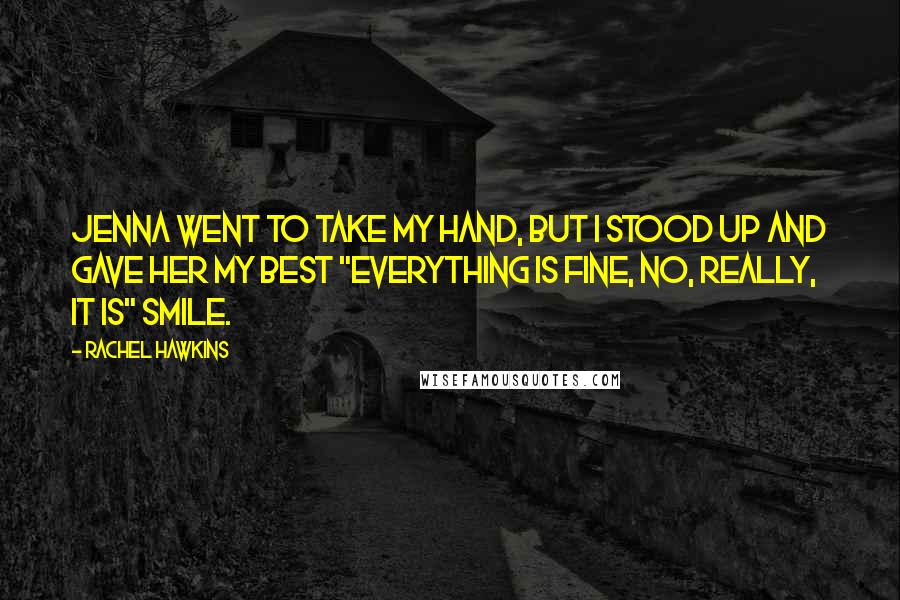 Rachel Hawkins Quotes: Jenna went to take my hand, but I stood up and gave her my best "Everything Is Fine, No, Really, It Is" smile.