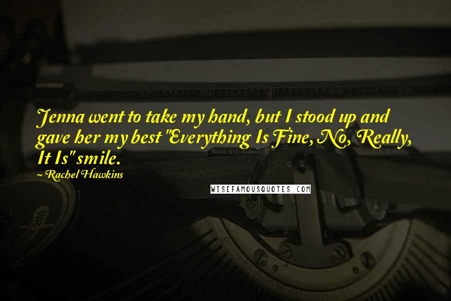 Rachel Hawkins Quotes: Jenna went to take my hand, but I stood up and gave her my best "Everything Is Fine, No, Really, It Is" smile.